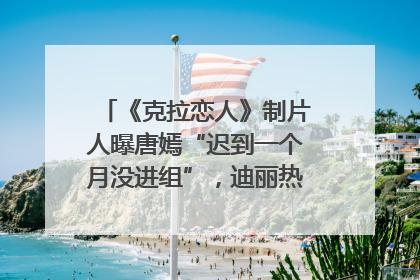 《克拉恋人》制片人曝唐嫣“迟到一个月没进组”，迪丽热巴险些被替换！刚刚，唐嫣方最新发声