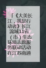 《大美长江，我是行动者》长江流域11省（市）生态环境志愿服务联动活动在江苏南通成功启动