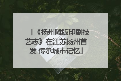 《扬州雕版印刷技艺志》在江苏扬州首发 传承城市记忆