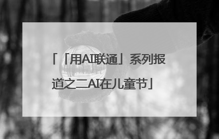 「用AI联通」系列报道之二AI在儿童节