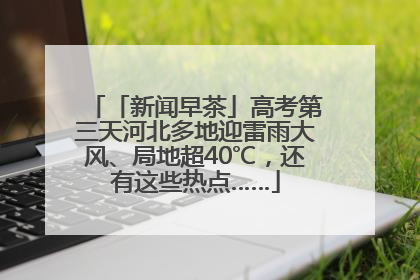 「新闻早茶」高考第三天河北多地迎雷雨大风、局地超40℃，还有这些热点……