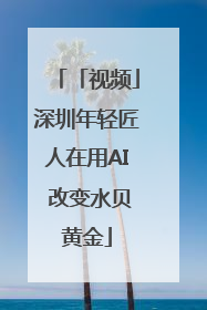 「视频」深圳年轻匠人在用AI 改变水贝黄金