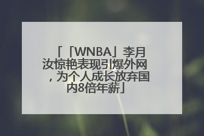「WNBA」李月汝惊艳表现引爆外网，为个人成长放弃国内8倍年薪