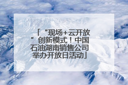 “现场+云开放”创新模式！中国石油湖南销售公司举办开放日活动