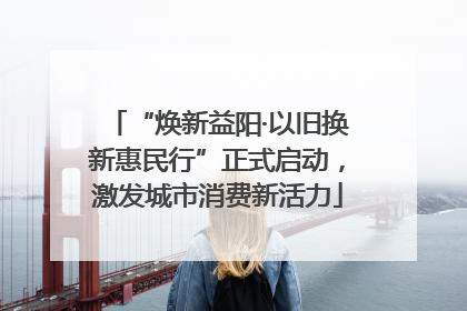 “焕新益阳·以旧换新惠民行”正式启动，激发城市消费新活力