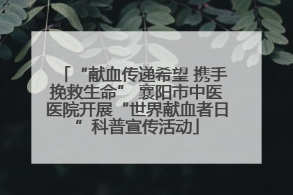 “献血传递希望 携手挽救生命” 襄阳市中医医院开展“世界献血者日”科普宣传活动