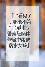 “看见了，哪能不管” 铜川民警秦焦磊休假途中勇救落水女孩