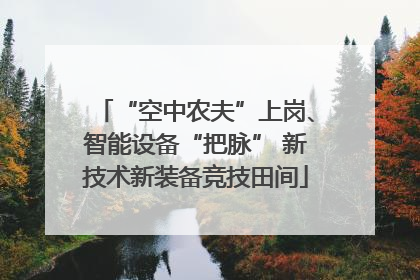 “空中农夫”上岗、智能设备“把脉” 新技术新装备竞技田间