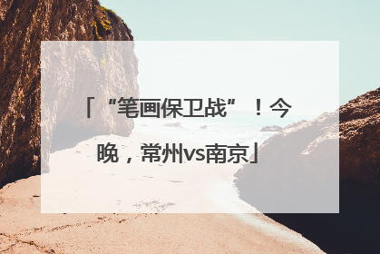“笔画保卫战”！今晚，常州vs南京