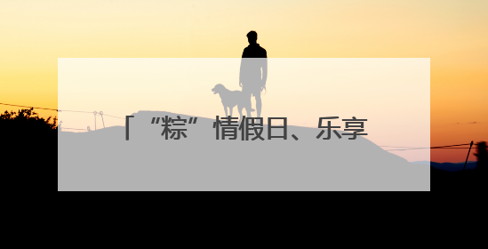 “粽”情假日、乐享生活，南通文商旅体热捧红“端午经济”