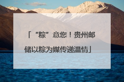 “粽”意您！贵州邮储以粽为媒传递温情