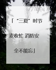 “三夏”时节麦收忙 消防安全不能忘