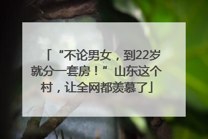 “不论男女，到22岁就分一套房！”山东这个村，让全网都羡慕了