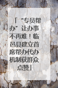 “专员帮办”让办事不再难！临邑县建立首席帮办代办机制获群众点赞