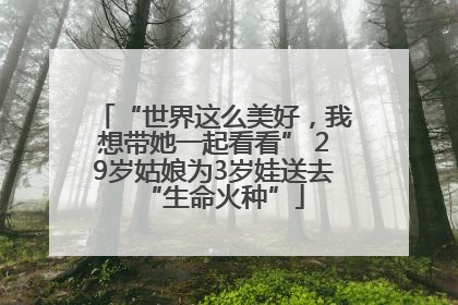 “世界这么美好，我想带她一起看看” 29岁姑娘为3岁娃送去“生命火种”
