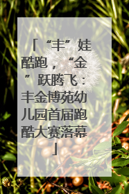 “丰”娃酷跑，“金”跃腾飞：丰金博苑幼儿园首届跑酷大赛落幕