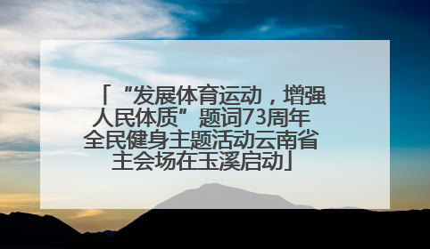 “发展体育运动，增强人民体质”题词73周年全民健身主题活动云南省主会场在玉溪启动