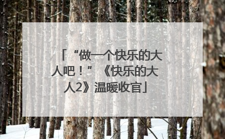 “做一个快乐的大人吧！”《快乐的大人2》温暖收官