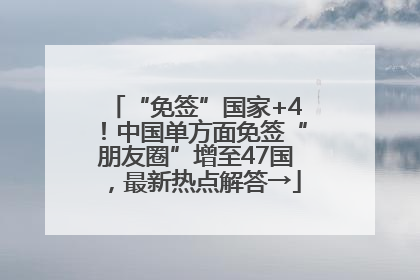“免签”国家+4！中国单方面免签“朋友圈”增至47国，最新热点解答→