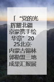 “党的光辉耀北疆 京蒙携手绘华章”2025北京·内蒙古锡林郭勒盟三地成果汇报展系列活动启动