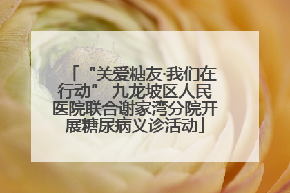 “关爱糖友·我们在行动” 九龙坡区人民医院联合谢家湾分院开展糖尿病义诊活动