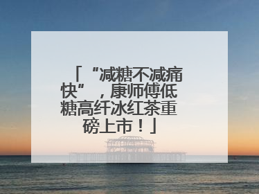 “减糖不减痛快”，康师傅低糖高纤冰红茶重磅上市！