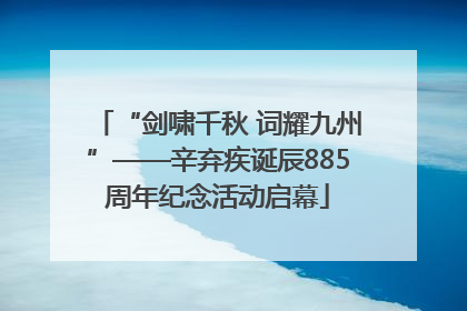 “剑啸千秋 词耀九州”——辛弃疾诞辰885周年纪念活动启幕