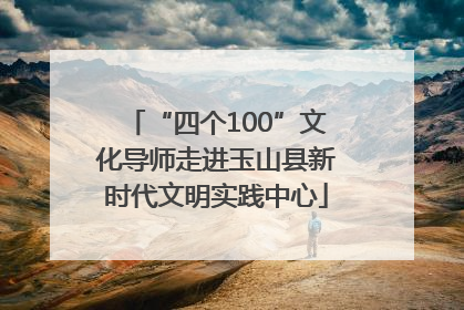 “四个100”文化导师走进玉山县新时代文明实践中心