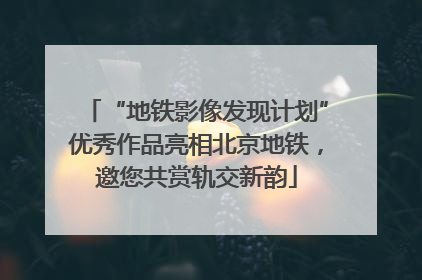 “地铁影像发现计划”优秀作品亮相北京地铁，邀您共赏轨交新韵