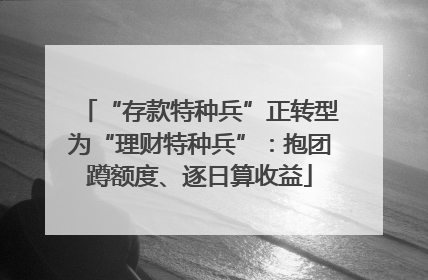 “存款特种兵”正转型为“理财特种兵”：抱团蹲额度、逐日算收益