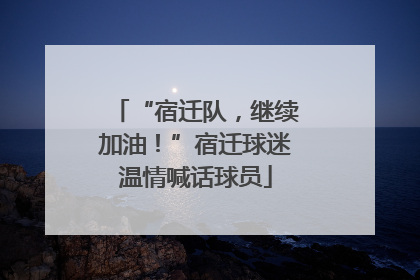 “宿迁队，继续加油！”宿迁球迷温情喊话球员