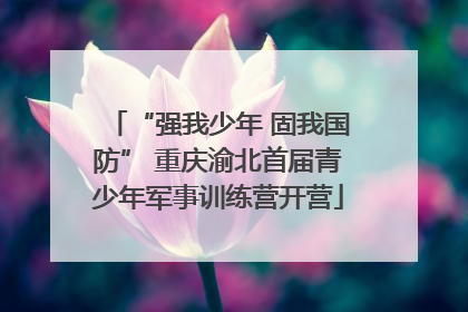 “强我少年 固我国防” 重庆渝北首届青少年军事训练营开营