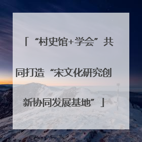 “村史馆+学会”共同打造“宋文化研究创新协同发展基地”