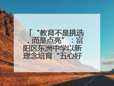 “教育不是挑选，而是点亮”：富阳区东洲中学以新理念培育“五心好少年”