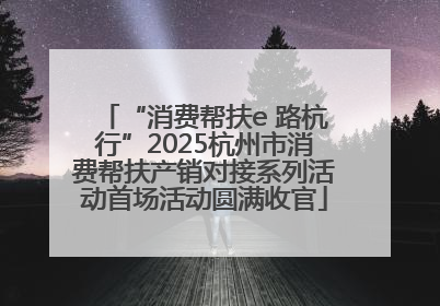 “消费帮扶e 路杭行”2025杭州市消费帮扶产销对接系列活动首场活动圆满收官