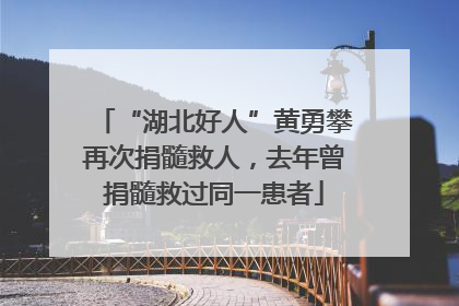 “湖北好人”黄勇攀再次捐髓救人，去年曾捐髓救过同一患者