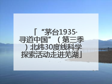 “茅台1935·寻道中国”（第三季）北纬30度线科学探索活动走进芜湖
