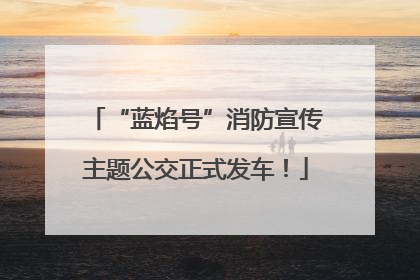 “蓝焰号”消防宣传主题公交正式发车！