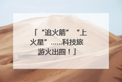 “追火箭”“上火星”……科技旅游火出圈！