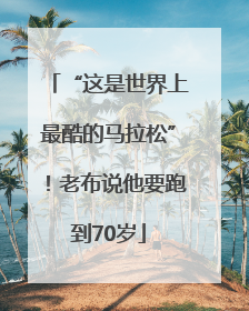 “这是世界上最酷的马拉松”！老布说他要跑到70岁