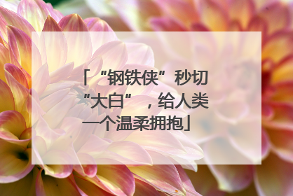 “钢铁侠”秒切“大白”，给人类一个温柔拥抱