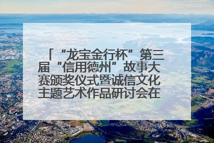 “龙宝金行杯”第三届“信用德州”故事大赛颁奖仪式暨诚信文化主题艺术作品研讨会在山东德州举办