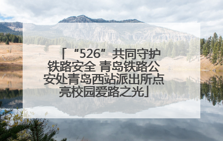 “526”共同守护铁路安全 青岛铁路公安处青岛西站派出所点亮校园爱路之光