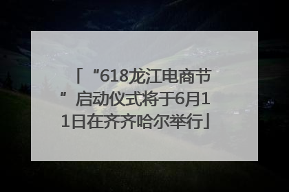 “618龙江电商节”启动仪式将于6月11日在齐齐哈尔举行