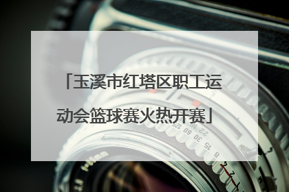 玉溪市红塔区职工运动会篮球赛火热开赛