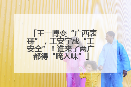 王一博变“广西表哥”，王安宇成“王安全”！谁来了两广都得“腌入味”