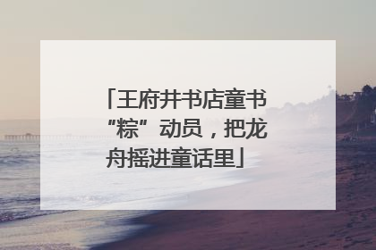 王府井书店童书“粽”动员，把龙舟摇进童话里