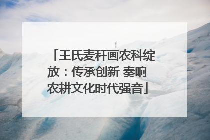 王氏麦秆画农科绽放：传承创新 奏响农耕文化时代强音