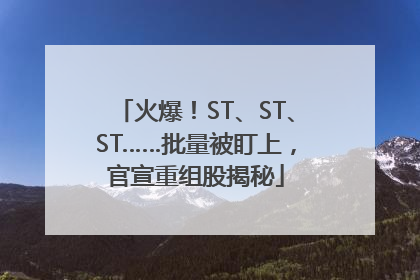 火爆！ST、ST、ST……批量被盯上，官宣重组股揭秘