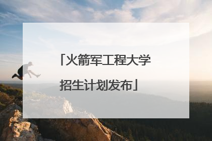 火箭军工程大学招生计划发布